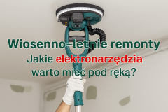 Wiosenno-letnie remonty - jakie elektronarzędzia będą pomocne?